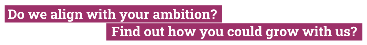 Do we align with your ambition? Find out how you could grow with us?