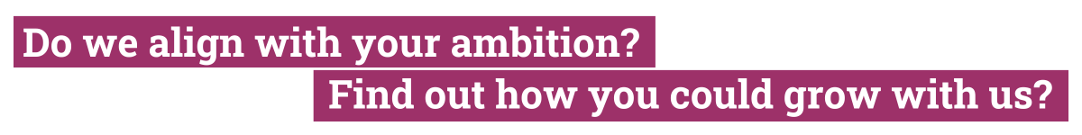 Do we align with your ambition? Find out how you could grow with us.